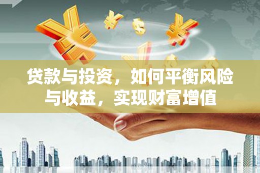 安乡贷款与投资，如何平衡风险与收益，实现财富增值