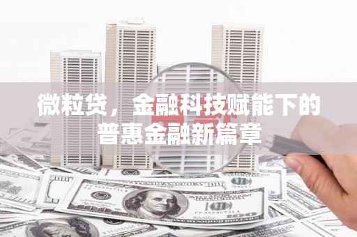 鹿泉微粒贷，金融科技赋能下的普惠金融新篇章