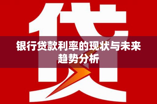 万载银行贷款利率的现状与未来趋势分析