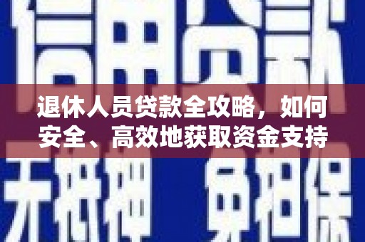 浉河退休人员贷款全攻略，如何安全、高效地获取资金支持