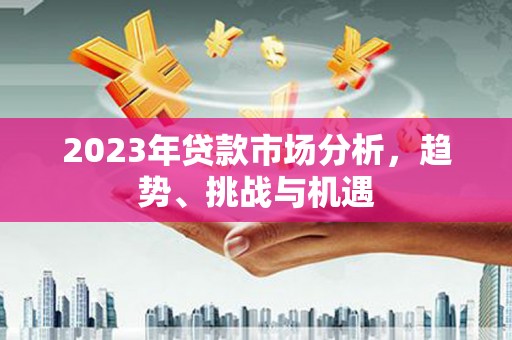 永寿2023年贷款市场分析，趋势、挑战与机遇