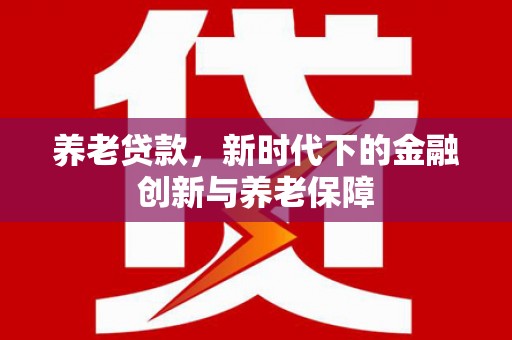 台南养老贷款，新时代下的金融创新与养老保障