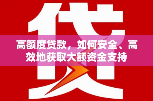 湖北高额度贷款，如何安全、高效地获取大额资金支持