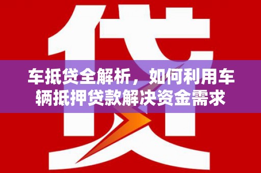 万州车抵贷全解析，如何利用车辆抵押贷款解决资金需求