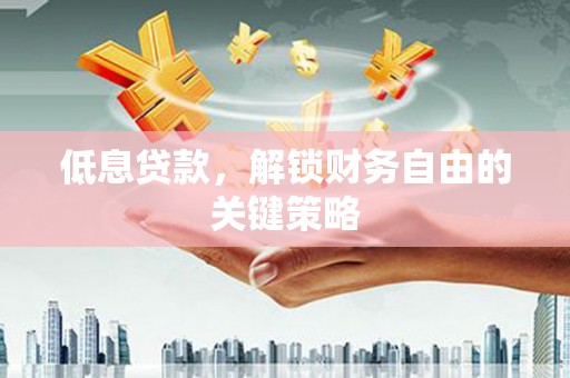 莱山低息贷款，解锁财务自由的关键策略