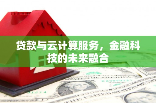 张湾贷款与云计算服务，金融科技的未来融合