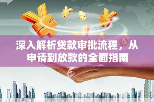 鹿城深入解析贷款审批流程，从申请到放款的全面指南
