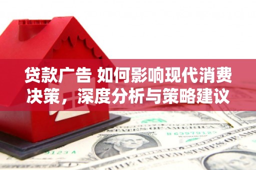 川汇贷款广告 如何影响现代消费决策，深度分析与策略建议