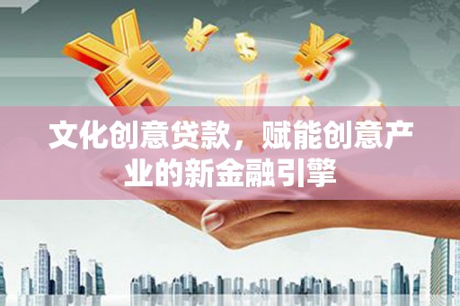 西陵文化创意贷款，赋能创意产业的新金融引擎