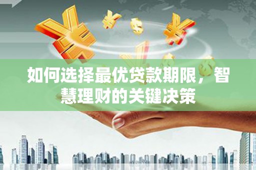 禄丰如何选择最优贷款期限，智慧理财的关键决策