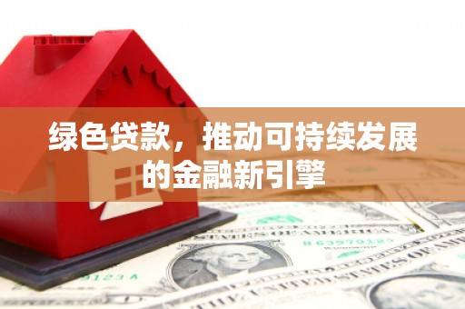 临县绿色贷款，推动可持续发展的金融新引擎