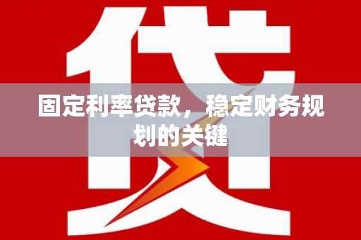 闻喜固定利率贷款，稳定财务规划的关键