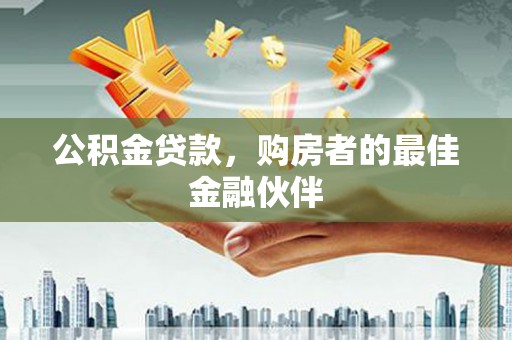 石家庄公积金贷款，购房者的最佳金融伙伴