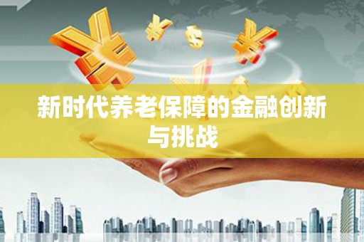 自流井新时代养老保障的金融创新与挑战