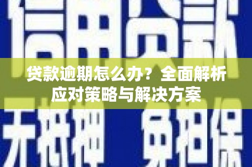 上杭贷款逾期怎么办？全面解析应对策略与解决方案