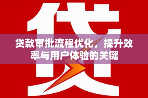 黔东南贷款审批流程优化，提升效率与用户体验的关键