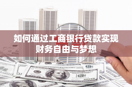 安陆如何通过工商银行贷款实现财务自由与梦想