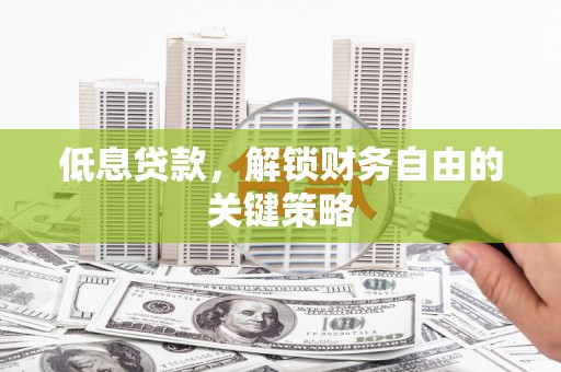 青阳低息贷款，解锁财务自由的关键策略