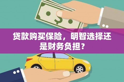 埌东贷款购买保险，明智选择还是财务负担？