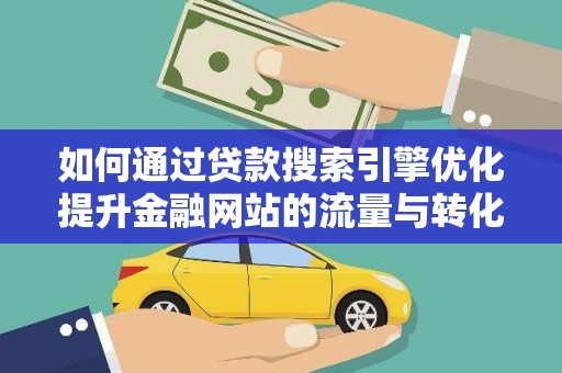新河如何通过贷款搜索引擎优化提升金融网站的流量与转化率