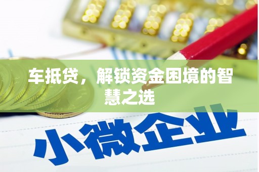 滁州车抵贷，解锁资金困境的智慧之选