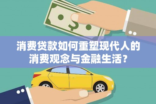 万全消费贷款如何重塑现代人的消费观念与金融生活？
