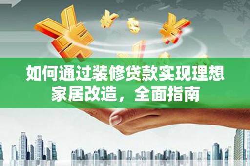 金湖如何通过装修贷款实现理想家居改造，全面指南