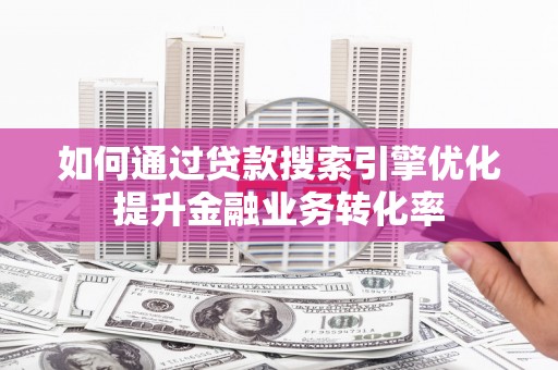 唐山如何通过贷款搜索引擎优化提升金融业务转化率
