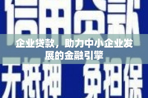 昌都企业贷款，助力中小企业发展的金融引擎