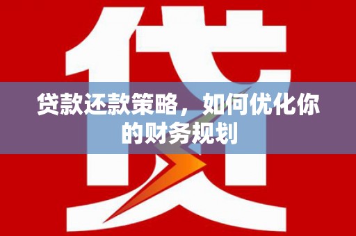 雾峰贷款还款策略，如何优化你的财务规划