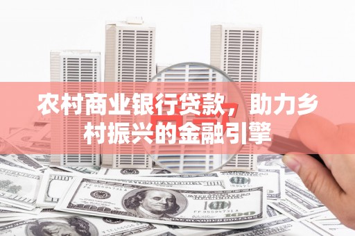 成县农村商业银行贷款，助力乡村振兴的金融引擎