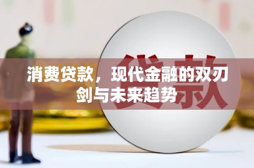 云岩消费贷款，现代金融的双刃剑与未来趋势