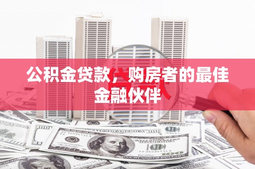 龙潭公积金贷款，购房者的最佳金融伙伴
