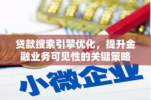 吴川贷款搜索引擎优化，提升金融业务可见性的关键策略