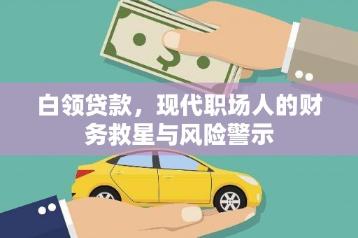 循化白领贷款，现代职场人的财务救星与风险警示