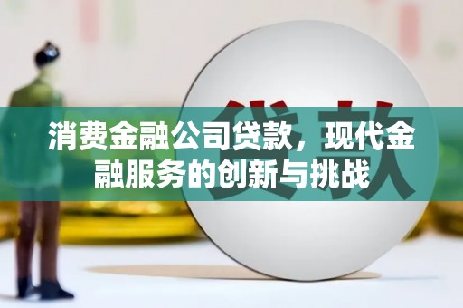错那消费金融公司贷款，现代金融服务的创新与挑战