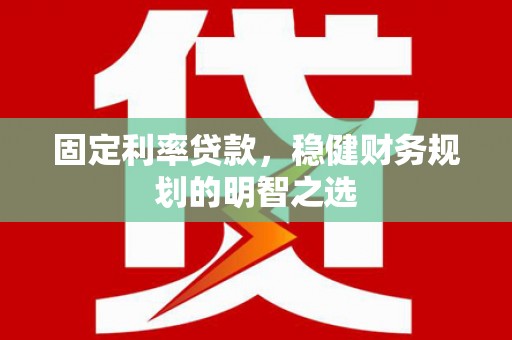 淡水固定利率贷款，稳健财务规划的明智之选