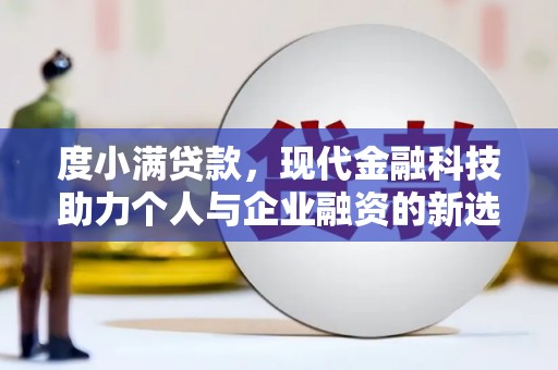 张掖度小满贷款，现代金融科技助力个人与企业融资的新选择