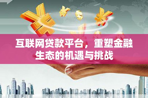 新华互联网贷款平台，重塑金融生态的机遇与挑战