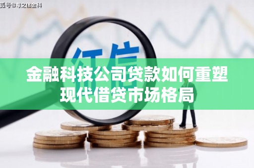 潢川金融科技公司贷款如何重塑现代借贷市场格局