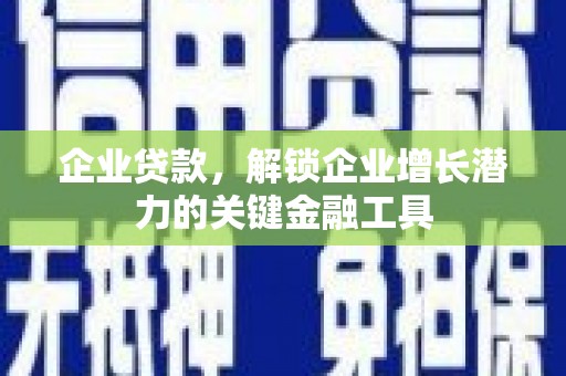 鄢陵企业贷款，解锁企业增长潜力的关键金融工具