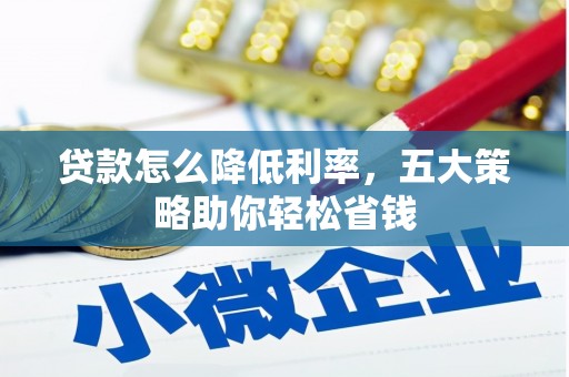 西峰贷款怎么降低利率，五大策略助你轻松省钱