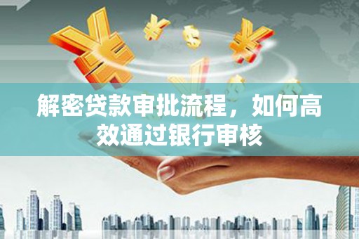 唐县解密贷款审批流程，如何高效通过银行审核