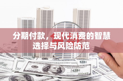 浦江分期付款，现代消费的智慧选择与风险防范