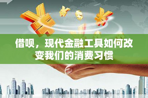 绥芬河借呗，现代金融工具如何改变我们的消费习惯