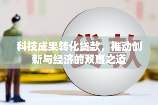夏河科技成果转化贷款，推动创新与经济的双赢之道