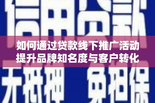 北门如何通过贷款线下推广活动提升品牌知名度与客户转化率