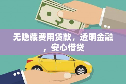 鄂城无隐藏费用贷款，透明金融，安心借贷