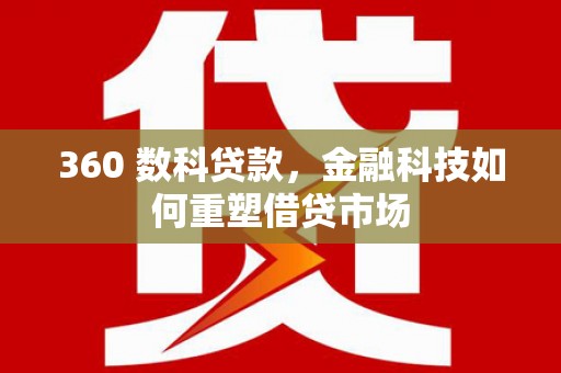 滑县360 数科贷款，金融科技如何重塑借贷市场
