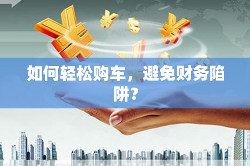 双滦如何轻松购车，避免财务陷阱？